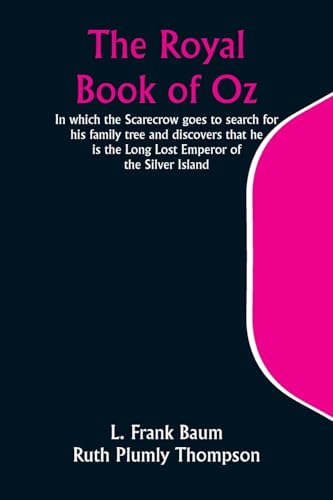 The Royal Book of Oz; In which the Scarecrow goes to search for his family tree and discovers that he is the Long Lost Emperor of the Silver Island von Alpha Edition